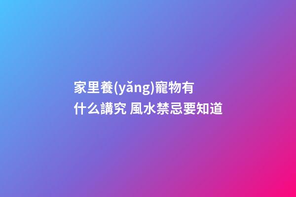 家里養(yǎng)寵物有什么講究 風水禁忌要知道